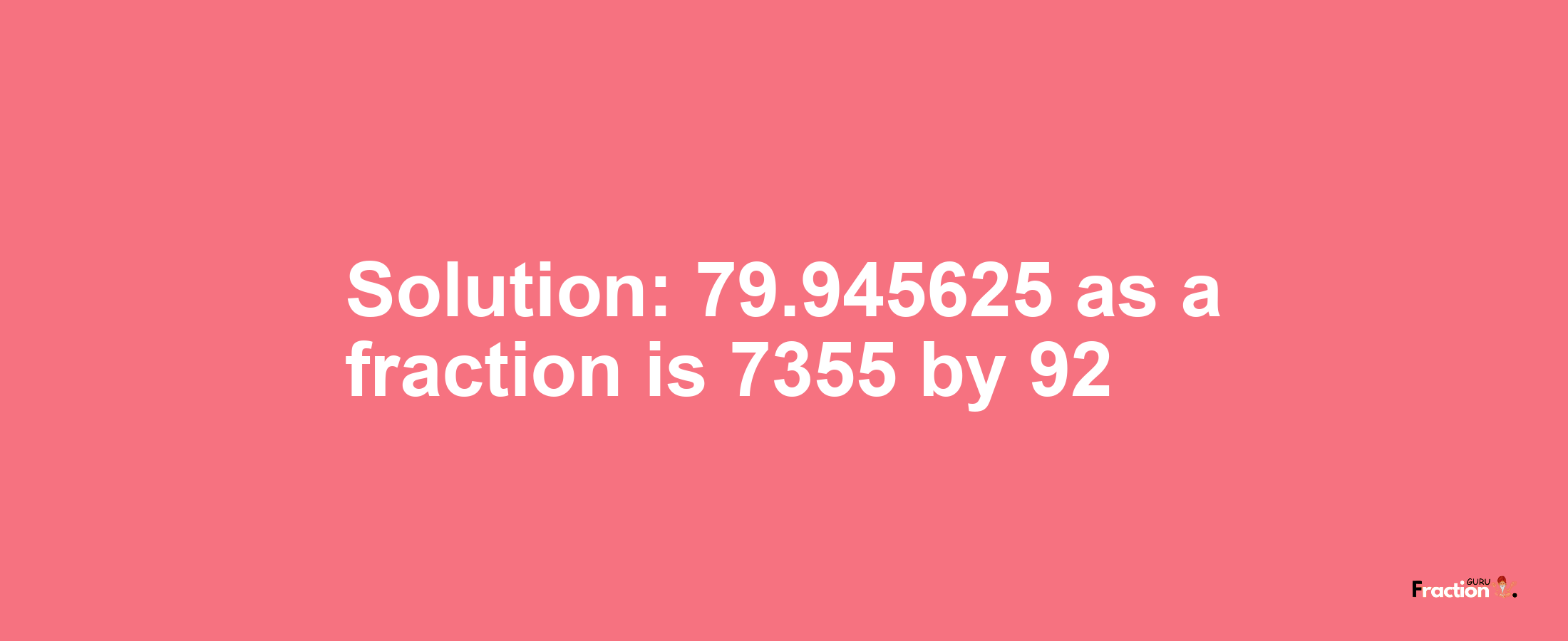 Solution:79.945625 as a fraction is 7355/92